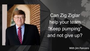 Graphic showing Jim Pancero in an archway with the text, "Can Zig Ziglar help your team 'Keep pumping' and not give up?" on the right