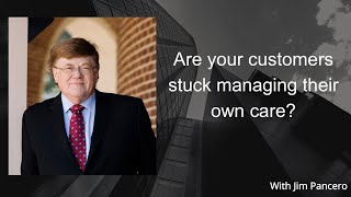 Graphic showing Jim Pancero in an archway with the text, "Are your customers stuck managing their own care?" on the right.