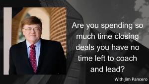 Graphic showing Jim Pancero in an archway with the text, "Are you spending so much time closing deals that you have no time left to coach and lead?" on the right.