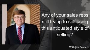 Graphic showing Jim Pancero in an archway with the text, "Any of your sales reps still trying to sell using this antiquated style of selling?" on the right.
