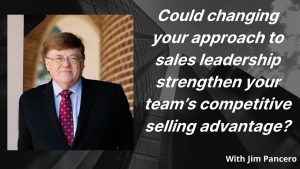 Graphic showing Jim Pancero in an archway with the text, "Could changing your approach to sales leadership strengthen your team’s competitive selling advantage?" on the right.